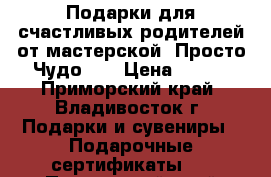 Подарки для счастливых родителей от мастерской 'Просто Чудо'!  › Цена ­ 500 - Приморский край, Владивосток г. Подарки и сувениры » Подарочные сертификаты   . Приморский край,Владивосток г.